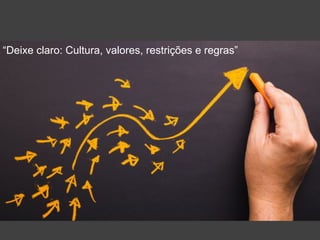 “Deixe claro: Cultura, valores, restrições e regras”
 
