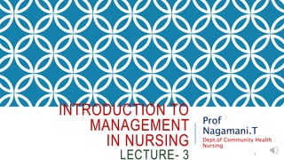 INTRODUCTION TO
MANAGEMENT
IN NURSING
LECTURE- 3
Prof
Nagamani.T
Dept.of Community Health
Nursing
1
 