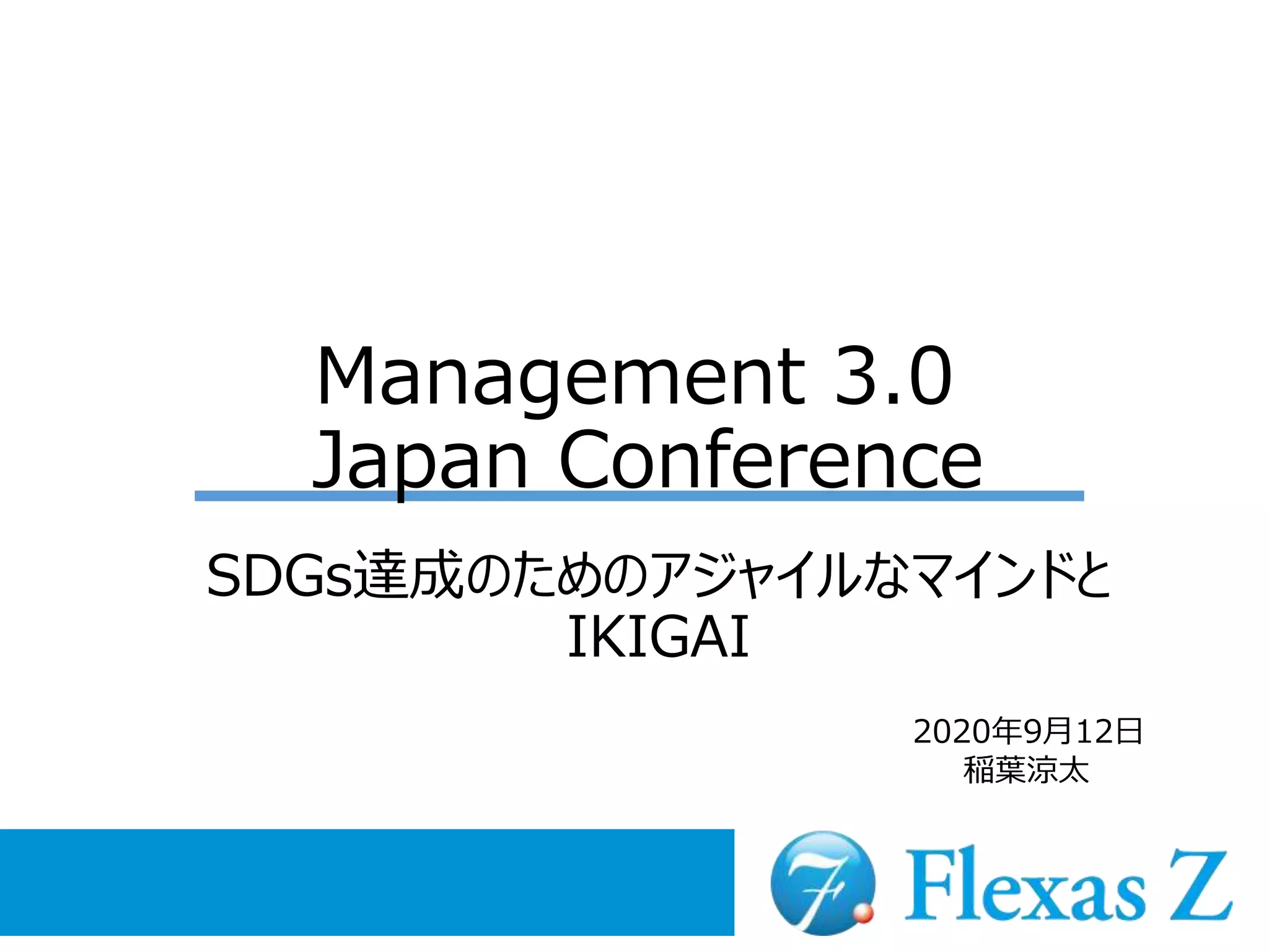 Management 3.0
Japan Conference
SDGs達成のためのアジャイルなマインドと
IKIGAI
2020年9月12日
稲葉涼太
 