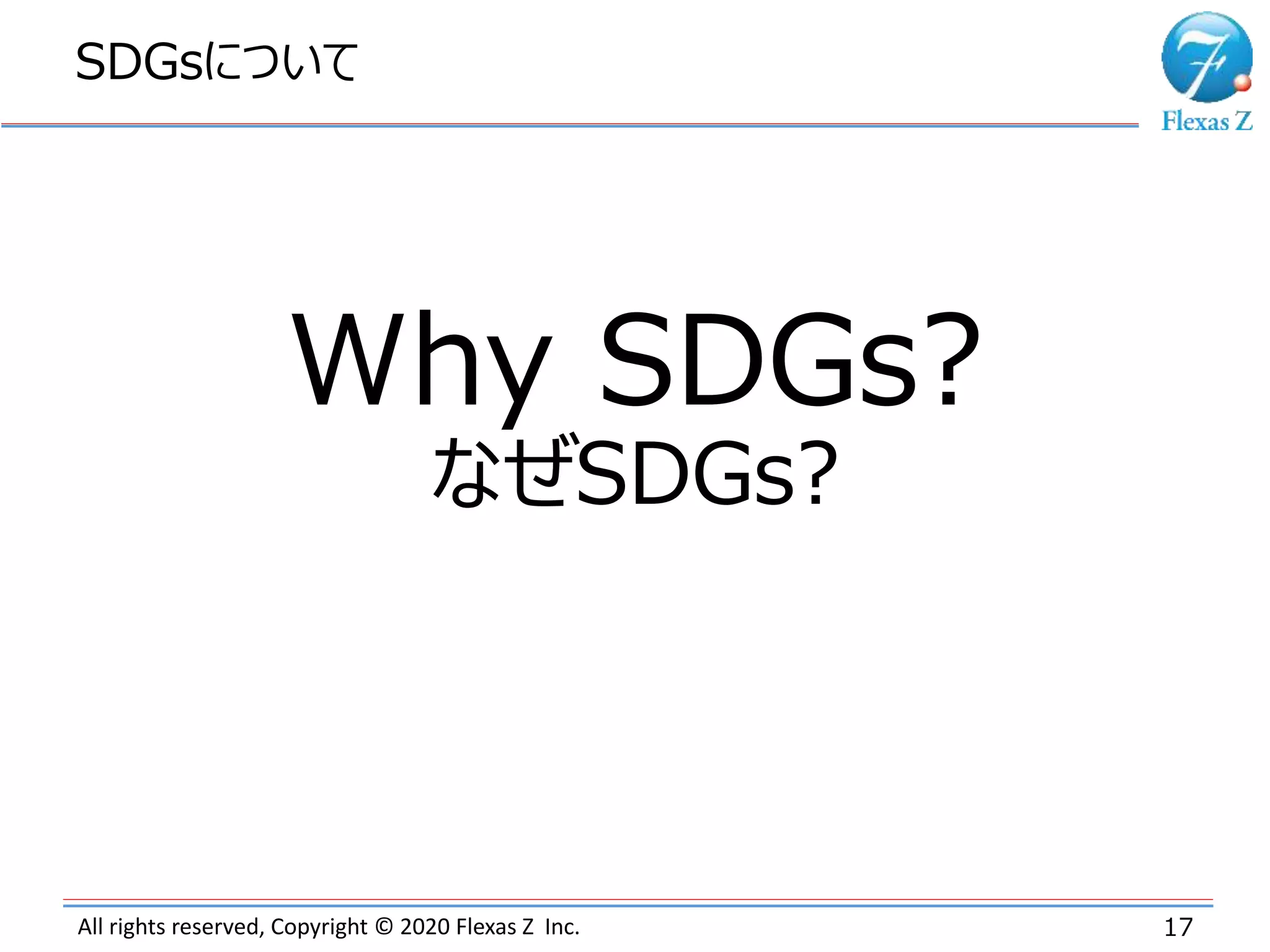 All rights reserved, Copyright © 2020 Flexas Z Inc.
SDGsについて
17
Why SDGs?
なぜSDGs?
 