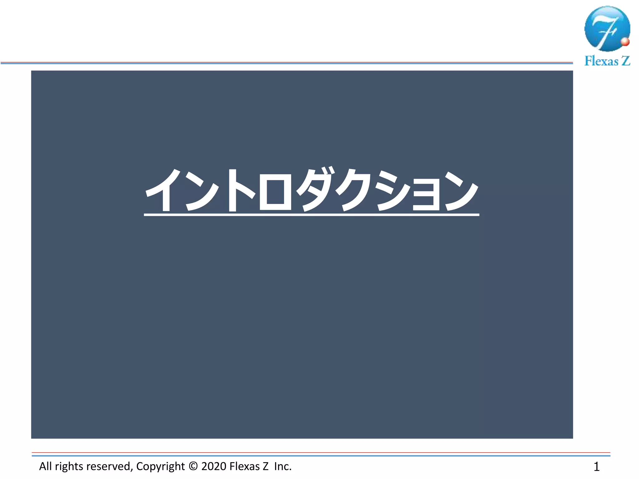 All rights reserved, Copyright © 2020 Flexas Z Inc. 1
イントロダクション
 