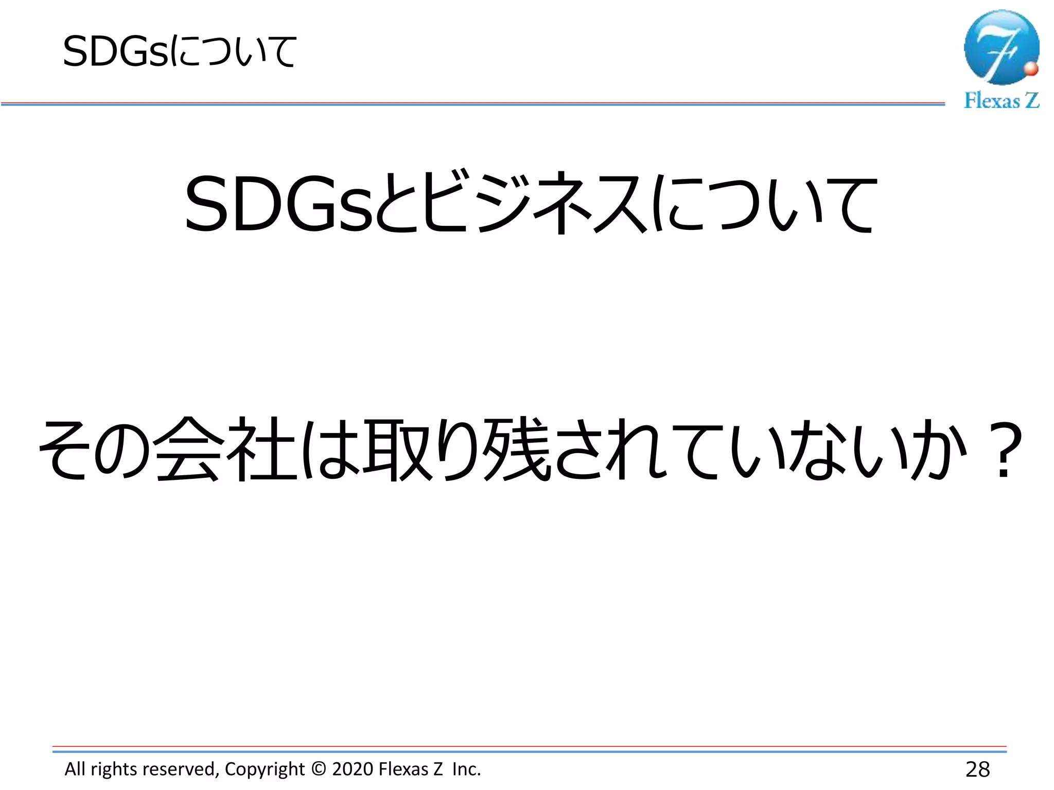 All rights reserved, Copyright © 2020 Flexas Z Inc.
SDGsについて
28
SDGsとビジネスについて
その会社は取り残されていないか？
 