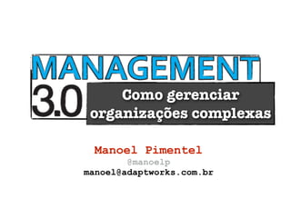 Como gerenciar
 organizações complexas

 Manoel Pimentel
        @manoelp
manoel@adaptworks.com.br
 