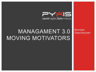 MANAGAMENT 3.0
MOVING MOTIVATORS
Norman
Deschauwer
 