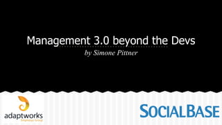 Management 3.0 beyond the Devs
by Simone Pittner
 