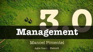 think sharp manoelp
3.0Management
Manoel Pimentel
Agile Coach – Elabor8
 