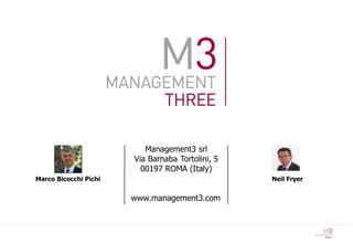 Management3 srl
                       Via Barnaba Tortolini, 5
                         00197 ROMA (Italy)
Marco Bicocchi Pichi                              Neil Fryer


                       www.management3.com
 