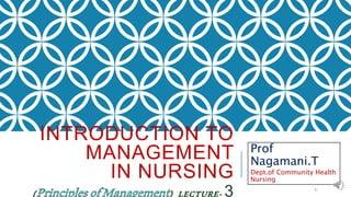 INTRODUCTION TO
MANAGEMENT
IN NURSING
( ) LECTURE- 3
Prof
Nagamani.T
Dept.of Community Health
Nursing
1
 