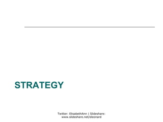 STRATEGY

       Twitter: ElisabethAnn | Slideshare:
         www.slideshare.net/eleonard
 