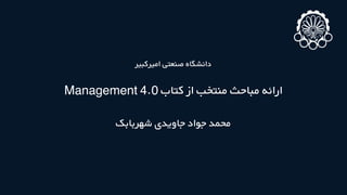 ‫اﻣﯿﺮﮐﺒﯿﺮ‬ ‫ﺻﻨﻌﺘﯽ‬ ‫داﻧﺸﮕﺎه‬
Management 4.0 ‫ﮐﺘﺎب‬ ‫از‬ ‫ﻣﻨﺘﺨﺐ‬ ‫ﻣﺒﺎﺣﺚ‬ ‫اراﺋﻪ‬
‫ﺷﻬﺮﺑﺎﺑﮏ‬ ‫ﺟﺎوﯾﺪی‬ ‫ﺟﻮاد‬ ‫ﻣﺤﻤﺪ‬
 