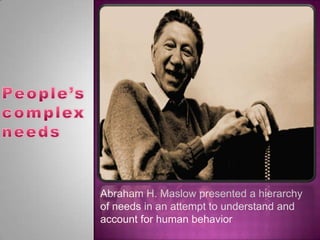 Abraham H. Maslow presented a hierarchy
of needs in an attempt to understand and
account for human behavior
 