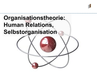 Organisationstheorie:  Human Relations, Selbstorganisation 