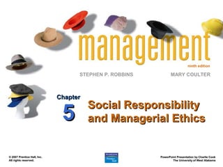 ninth edition
STEPHEN P. ROBBINS
PowerPoint Presentation by Charlie Cook
PowerPoint Presentation by Charlie Cook
The University of West Alabama
The University of West Alabama
MARY COULTER
© 2007 Prentice Hall, Inc.
© 2007 Prentice Hall, Inc.
All rights reserved.
All rights reserved.
Social Responsibility
Social Responsibility
and Managerial Ethics
and Managerial Ethics
Chapter
Chapter
5
5
 