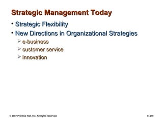 © 2007 Prentice Hall, Inc. All rights reserved. 8–270
Strategic Management Today
Strategic Management Today
• Strategic Flexibility
Strategic Flexibility
• New Directions in Organizational Strategies
New Directions in Organizational Strategies
 e-business
e-business
 customer service
customer service
 innovation
innovation
 