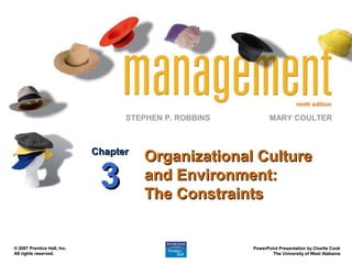 ninth edition
STEPHEN P. ROBBINS
PowerPoint Presentation by Charlie Cook
PowerPoint Presentation by Charlie Cook
The University of West Alabama
The University of West Alabama
MARY COULTER
© 2007 Prentice Hall, Inc.
© 2007 Prentice Hall, Inc.
All rights reserved.
All rights reserved.
Organizational Culture
Organizational Culture
and Environment:
and Environment:
The Constraints
The Constraints
Chapter
Chapter
3
3
 