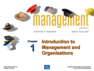 ninth edition
STEPHEN P. ROBBINS
PowerPoint Presentation by Charlie CookPowerPoint Presentation by Charlie Cook
The University of West AlabamaThe University of West Alabama
MARY COULTER
© 2007 Prentice Hall, Inc.© 2007 Prentice Hall, Inc.
All rights reserved.All rights reserved.
Introduction toIntroduction to
Management andManagement and
OrganizationsOrganizations
ChapterChapter
11
 