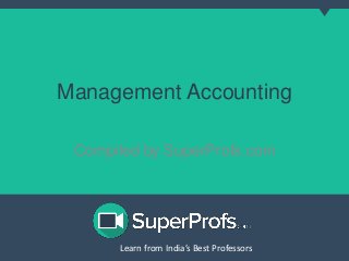 Learn from India’s Best ProfessorsLearn from India’s Best Professors
Management Accounting
Compiled by SuperProfs.com
 