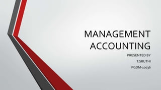 MANAGEMENT
ACCOUNTING
PRESENTED BY
T.SRUTHI
PGDM-10036
 