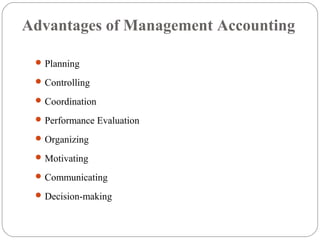 Advantages of Management Accounting
Planning
Controlling
Coordination
Performance Evaluation
Organizing
Motivating
Communicating
Decision-making
 