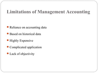 Limitations of Management Accounting
Reliance on accounting data
Based on historical data
Highly Expensive
Complicated application
Lack of objectivity
 