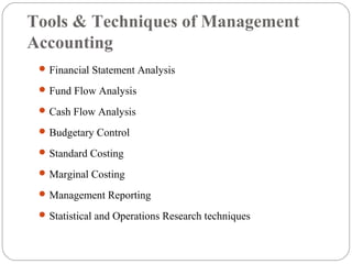 Tools & Techniques of Management
Accounting
Financial Statement Analysis
Fund Flow Analysis
Cash Flow Analysis
Budgetary Control
Standard Costing
Marginal Costing
Management Reporting
Statistical and Operations Research techniques
 