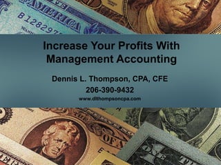 Increase Your Profits With
Management Accounting
Dennis L. Thompson, CPA, CFE
206-390-9432
www.dlthompsoncpa.com
 