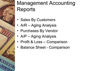 Management Accounting
Reports
• Sales By Customers
• A/R – Aging Analysis
• Purchases By Vendor
• A/P – Aging Analysis
• Profit & Loss – Comparison
• Balance Sheet - Comparison
 