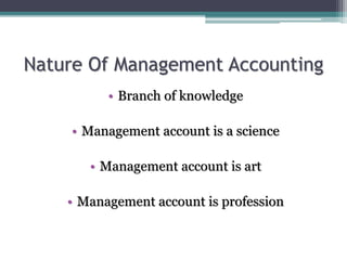 Nature Of Management Accounting
• Branch of knowledge
• Management account is a science
• Management account is art
• Management account is profession
 