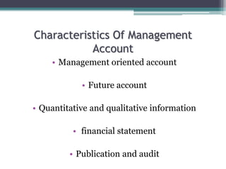 Characteristics Of Management
Account
• Management oriented account
• Future account
• Quantitative and qualitative information
• financial statement
• Publication and audit
 