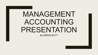 MANAGEMENT
ACCOUNTING
PRESENTATION
By IMRAN BUTT
 