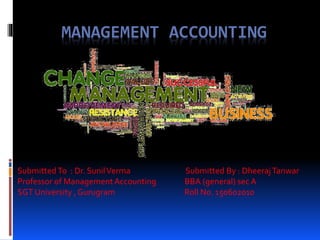 MANAGEMENT ACCOUNTING
SubmittedTo : Dr. SunilVerma Submitted By : DheerajTanwar
Professor of ManagementAccounting BBA (general) sec A
SGT University , Gurugram Roll No. 150602010
 