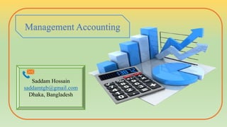 Management Accounting
Saddam Hossain
saddamtgb@gmail.com
Dhaka, Bangladesh
 