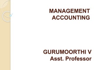 MANAGEMENT
ACCOUNTING
GURUMOORTHI V
Asst. Professor
 