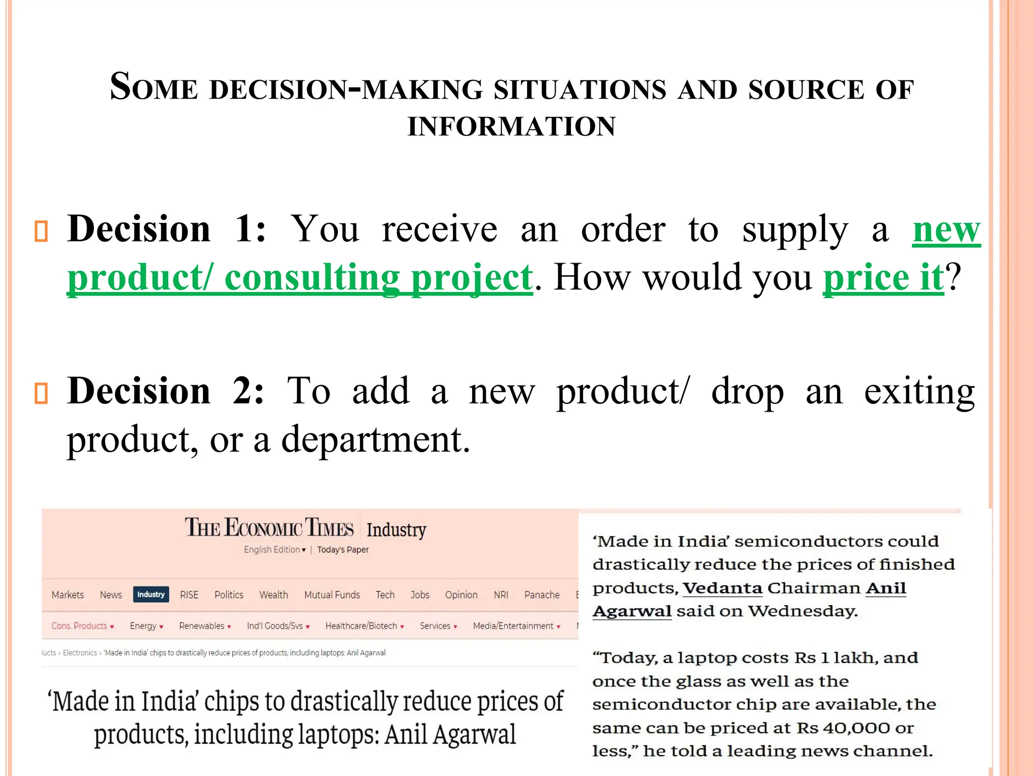 SOME DECISION-MAKING SITUATIONS AND SOURCE OF
INFORMATION
Decision 1: You receive an order to supply a new
product/ consulting project. How would you price it?
Decision 2: To add a new product/ drop an exiting
product, or a department.
 