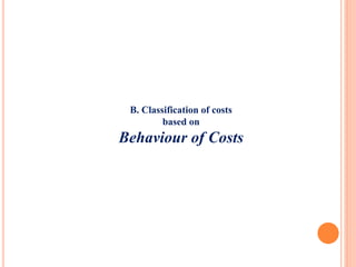 B. Classification of costs
based on
Behaviour of Costs
 