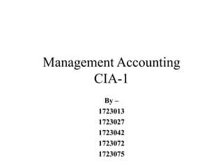 Management Accounting
CIA-1
By –
1723013
1723027
1723042
1723072
1723075
 