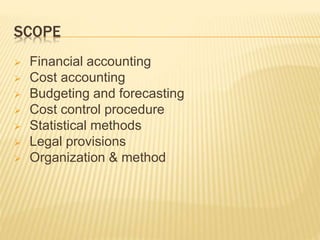 SCOPE
 Financial accounting
 Cost accounting
 Budgeting and forecasting
 Cost control procedure
 Statistical methods
 Legal provisions
 Organization & method
 