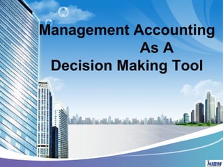 Management Accounting
As A
Decision Making Tool

 