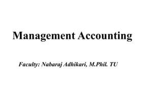 Management Accounting
Faculty: Nabaraj Adhikari, M.Phil. TU
 