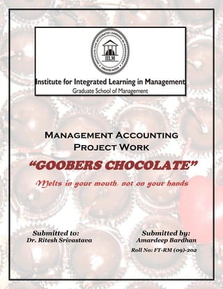 Management Accounting
         Project Work

“GOOBERS CHOCOLATE”
  Melts in your mouth, not on your hands




 Submitted to:              Submitted by:
Dr. Ritesh Srivastava      Amardeep Bardhan
                         Roll No: FT-RM (09)-202
 