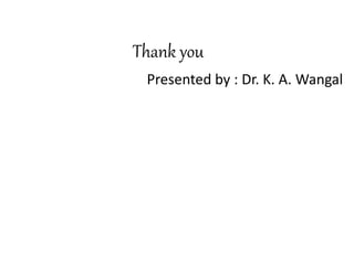 Thank you
Presented by : Dr. K. A. Wangal
 