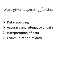 Management operating function
 Data recording
 Accuracy and adequacy of data
 Interpretation of data
 Communication of data
 