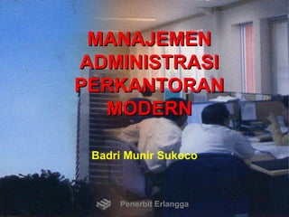MANAJEMEN
ADMINISTRASI
PERKANTORAN
MODERN
Badri Munir Sukoco
Penerbit Erlangga
 