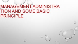 MANAGEMENT,ADMINISTRA
TION AND SOME BASIC
PRINCIPLE
 