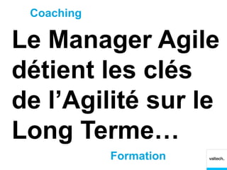Coaching

Le Manager Agile
détient les clés
de l’Agilité sur le
Long Terme…
            Formation
 