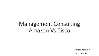 Management Consulting
Amazon Vs Cisco
Senthil Kumar R
2017 EMBA C
 