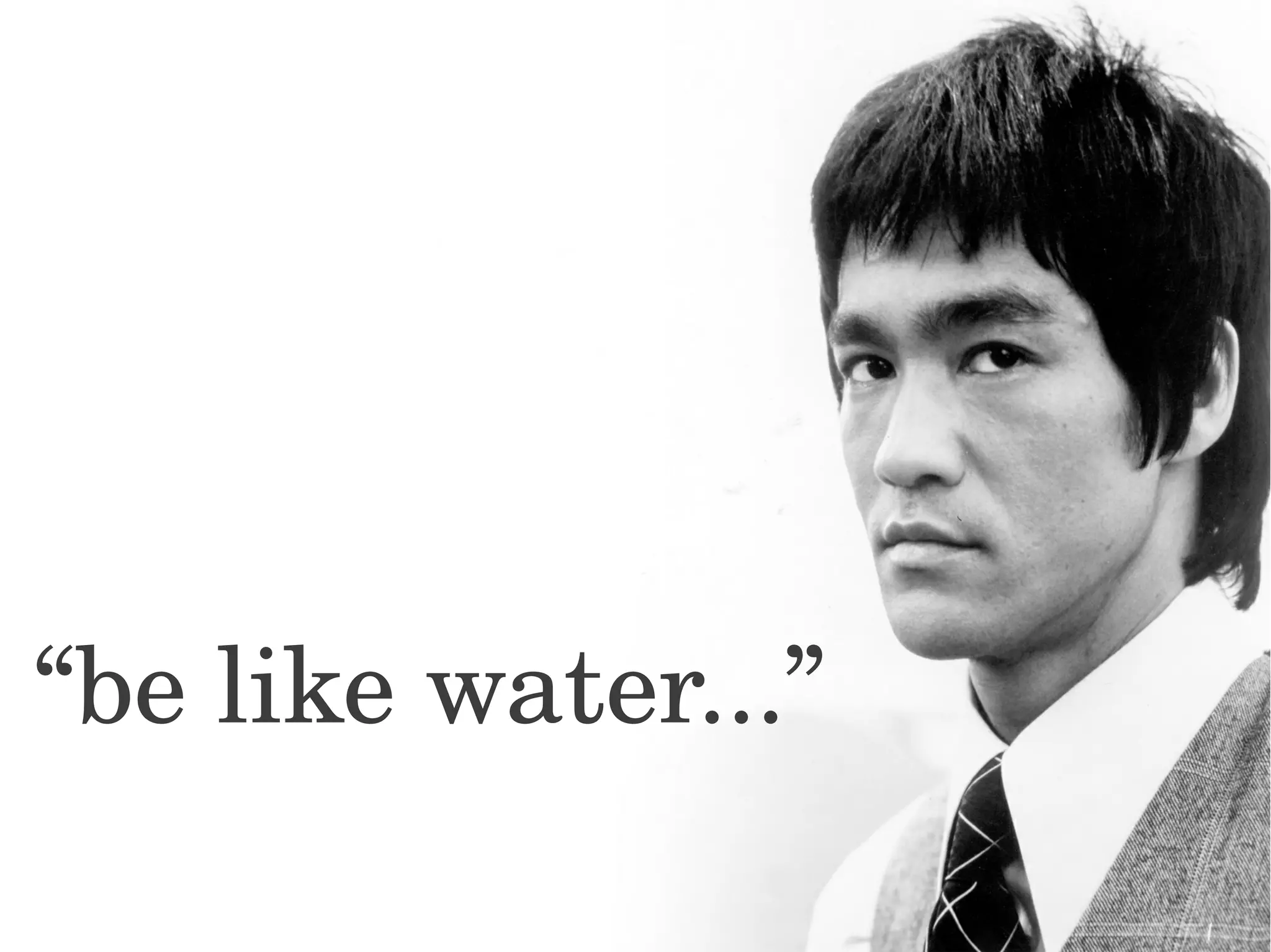 “be like water...”
 