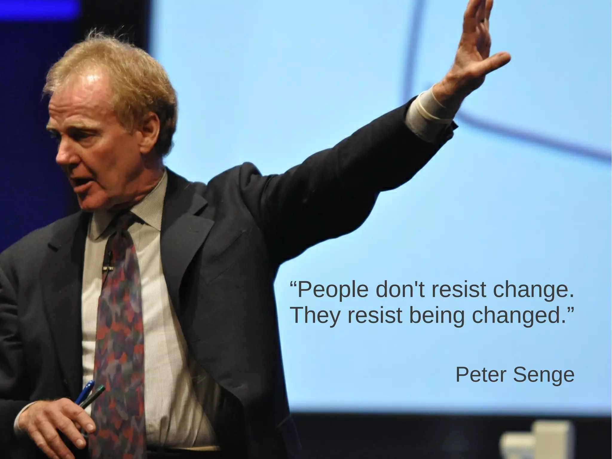 “People don't resist change.
They resist being changed.”
Peter Senge
 