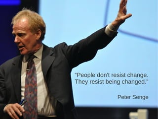 “People don't resist change.
They resist being changed.”
Peter Senge
 