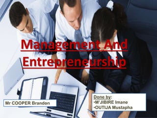 Management And
Entrepreneurship
Mr COOPER Brandon
Done by:
•M’JIBIRE Imane
•OUTIJA Mustapha
 